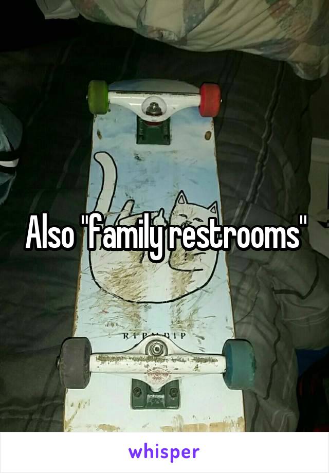 Also "family restrooms"