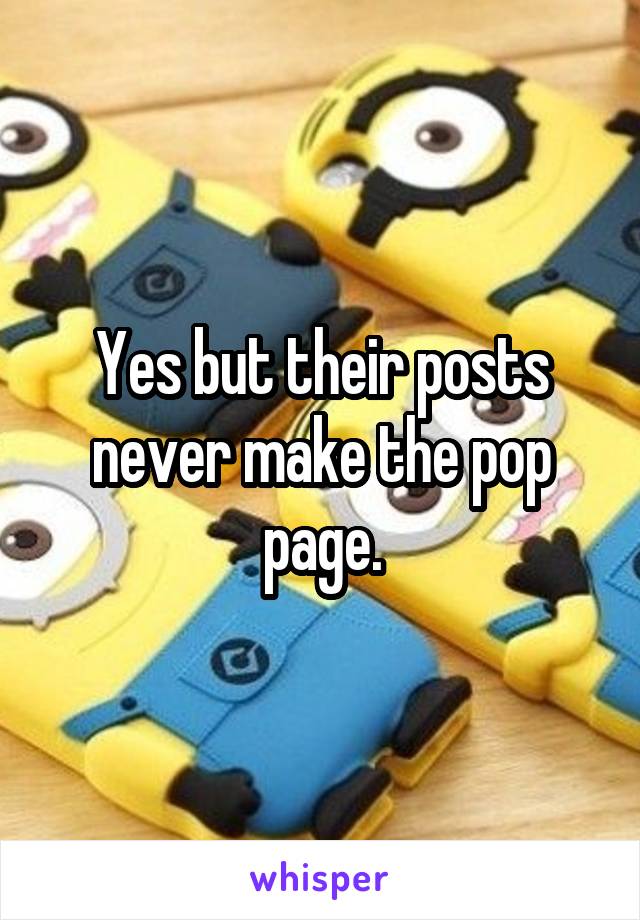 Yes but their posts never make the pop page.