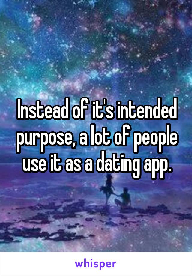 Instead of it's intended purpose, a lot of people use it as a dating app.