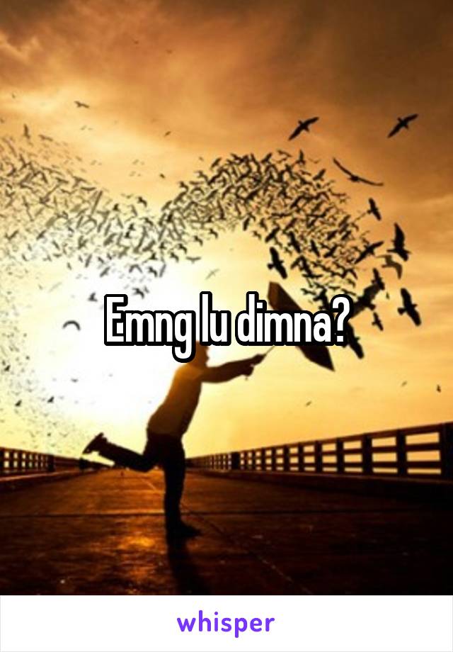 Emng lu dimna?