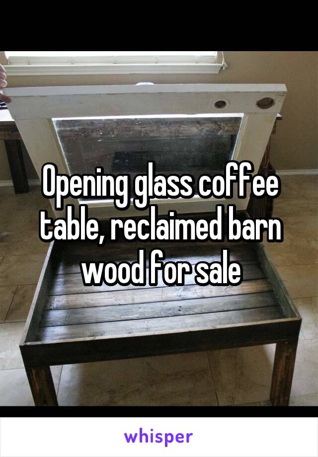 Opening glass coffee table, reclaimed barn wood for sale