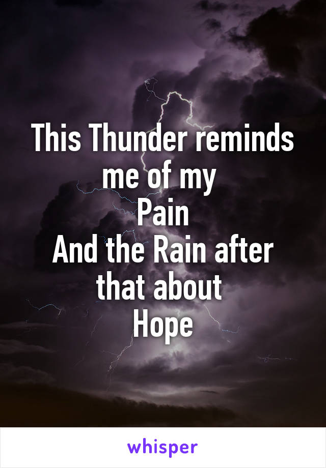 This Thunder reminds me of my 
Pain
And the Rain after that about 
Hope