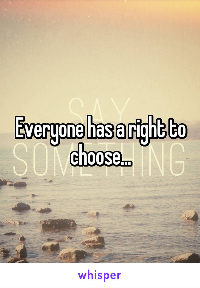 Everyone has a right to choose...