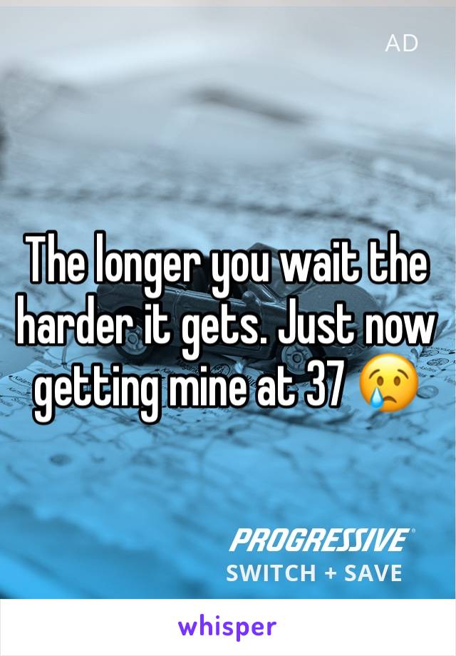 The longer you wait the harder it gets. Just now getting mine at 37 😢