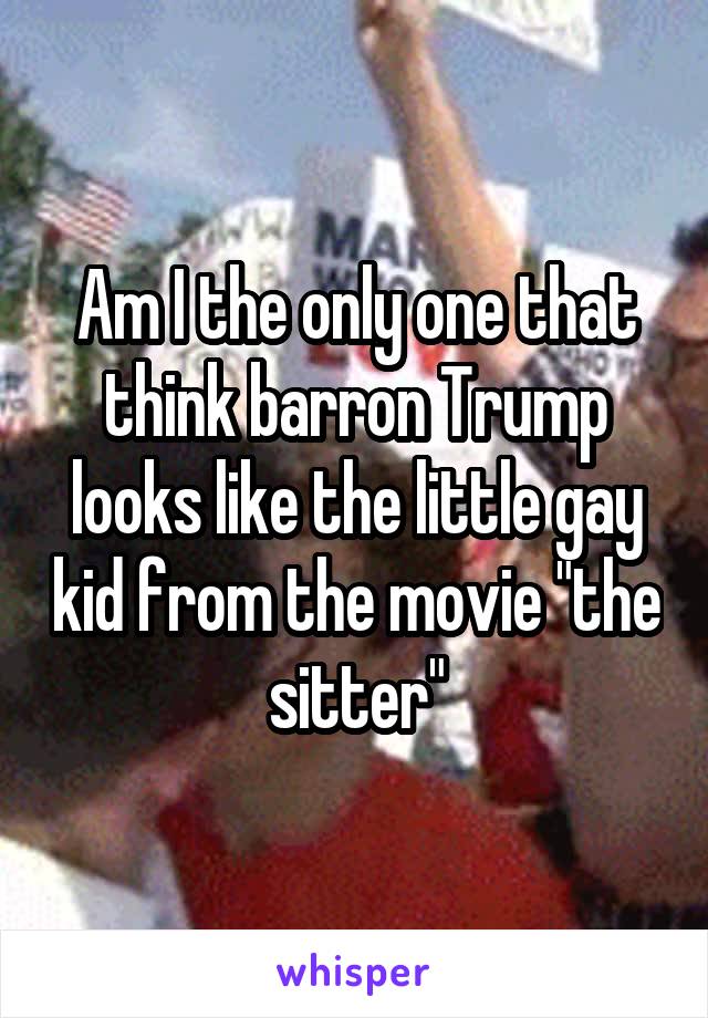 Am I the only one that think barron Trump looks like the little gay kid from the movie "the sitter"