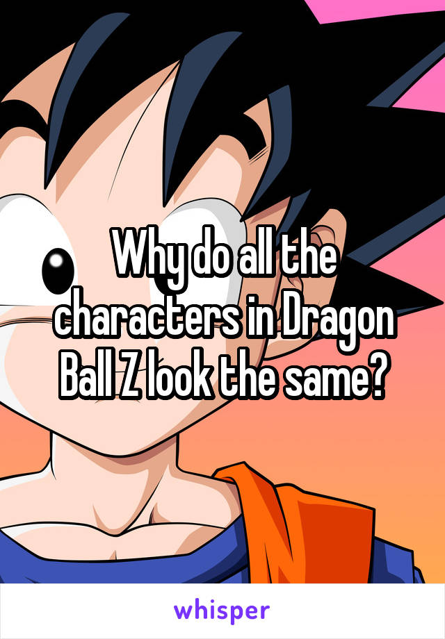 Why do all the characters in Dragon Ball Z look the same?