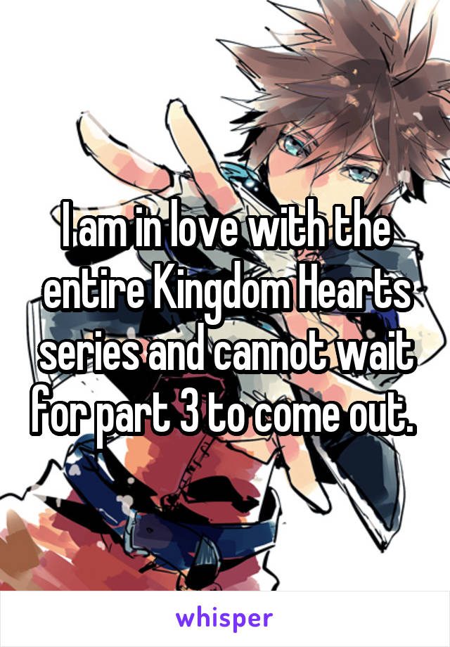 I am in love with the entire Kingdom Hearts series and cannot wait for part 3 to come out. 