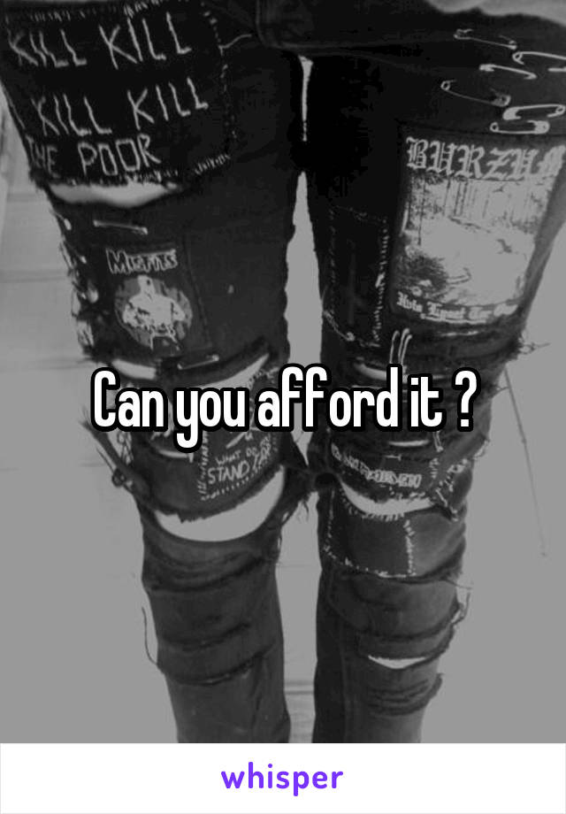 Can you afford it ?