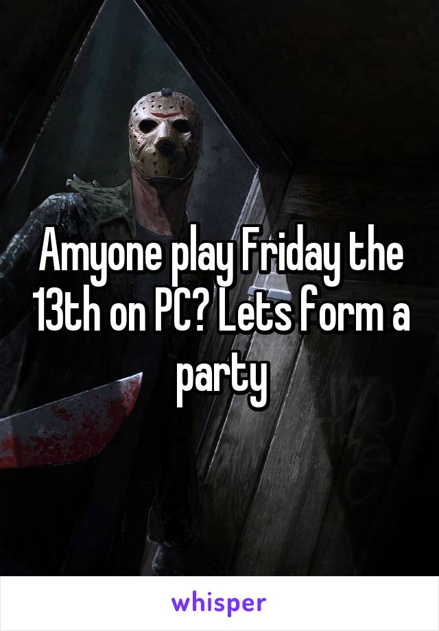 Amyone play Friday the 13th on PC? Lets form a party