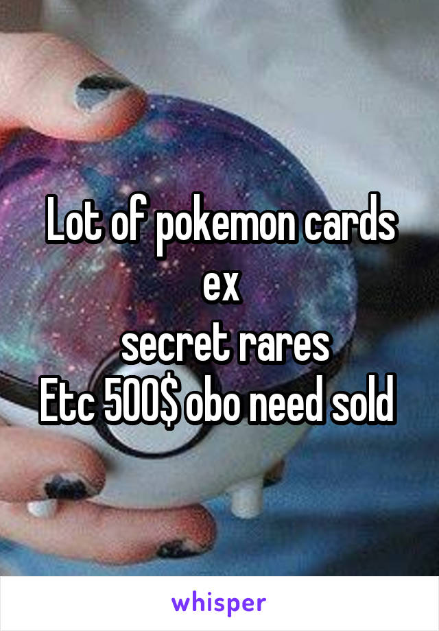 Lot of pokemon cards ex
 secret rares
Etc 500$ obo need sold 