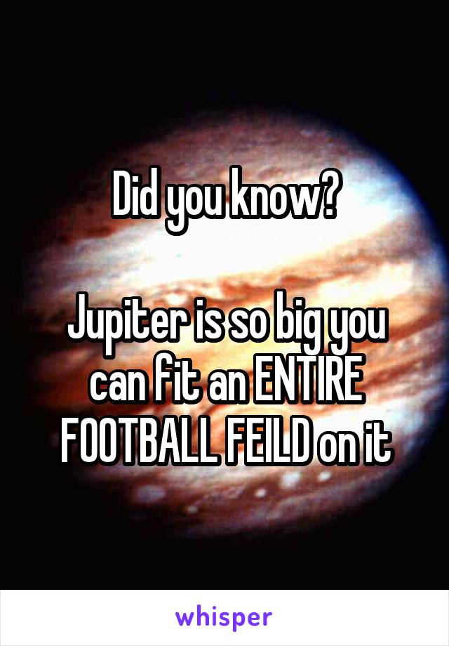 Did you know?

Jupiter is so big you can fit an ENTIRE FOOTBALL FEILD on it