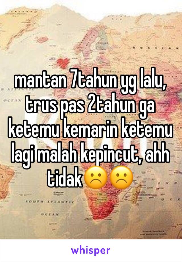 mantan 7tahun yg lalu, trus pas 2tahun ga ketemu kemarin ketemu lagi malah kepincut, ahh tidak☹️☹️