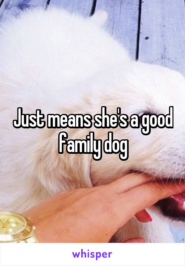 Just means she's a good family dog