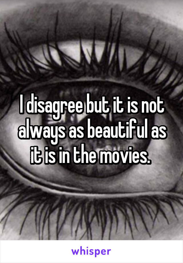 I disagree but it is not always as beautiful as it is in the movies. 