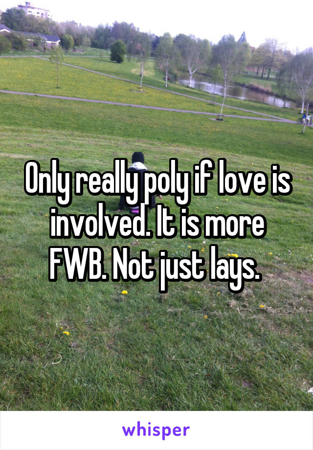 Only really poly if love is involved. It is more FWB. Not just lays. 