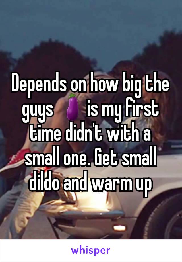 Depends on how big the guys 🍆is my first time didn't with a small one. Get small dildo and warm up