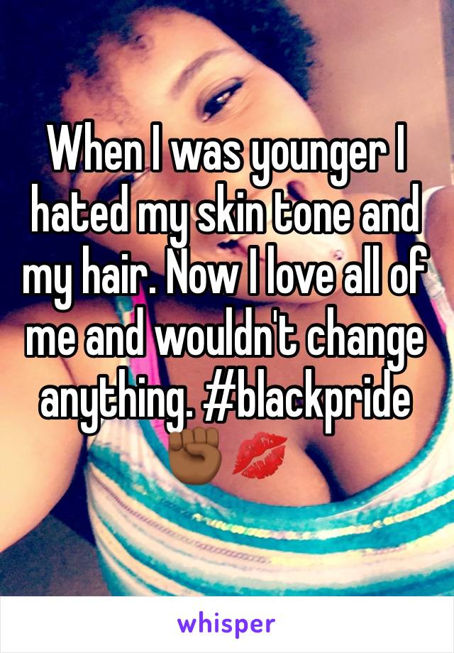 When I was younger I hated my skin tone and my hair. Now I love all of me and wouldn't change anything. #blackpride ✊🏾💋