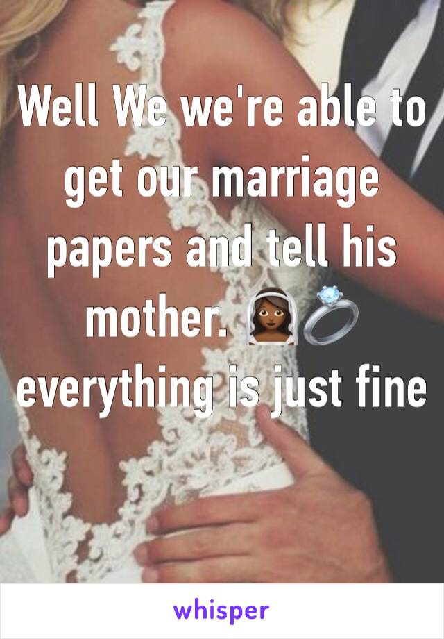 Well We we're able to get our marriage papers and tell his mother. 👰🏾💍 everything is just fine