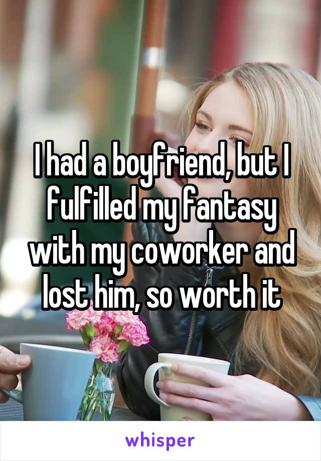 I had a boyfriend, but I fulfilled my fantasy with my coworker and lost him, so worth it