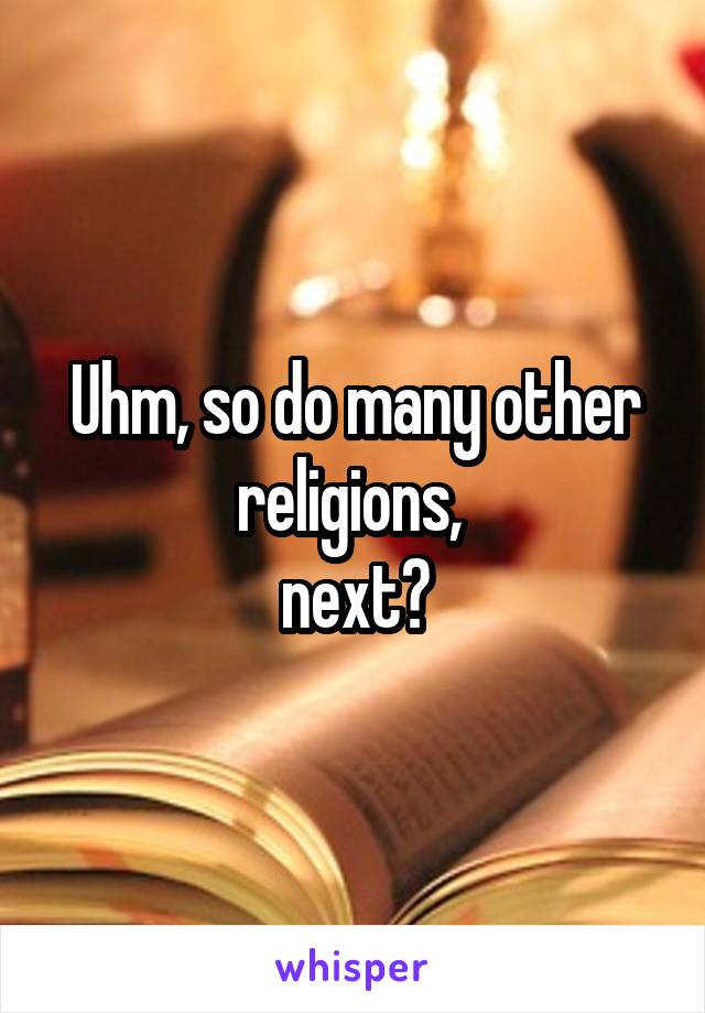 Uhm, so do many other religions, 
next?