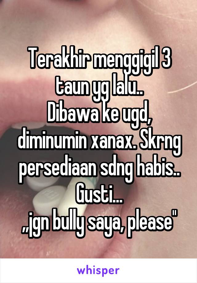 Terakhir menggigil 3 taun yg lalu..
Dibawa ke ugd, diminumin xanax. Skrng persediaan sdng habis..
Gusti...
,,jgn bully saya, please''