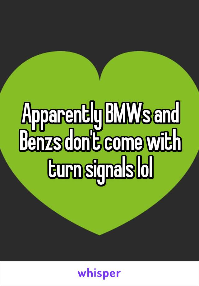 Apparently BMWs and Benzs don't come with turn signals lol