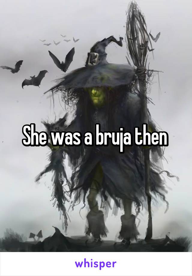 She was a bruja then 