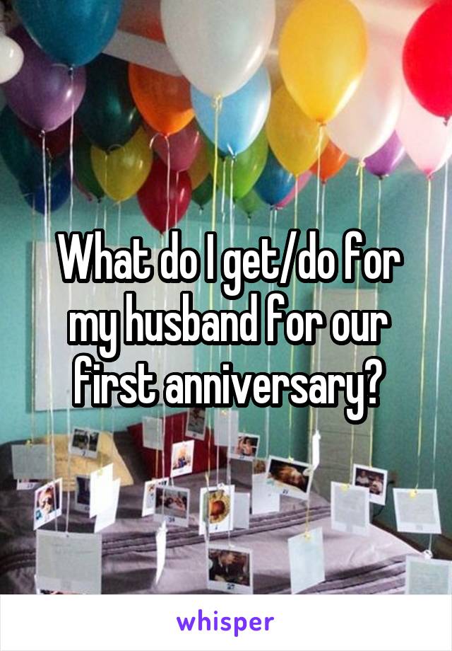 What do I get/do for my husband for our first anniversary?