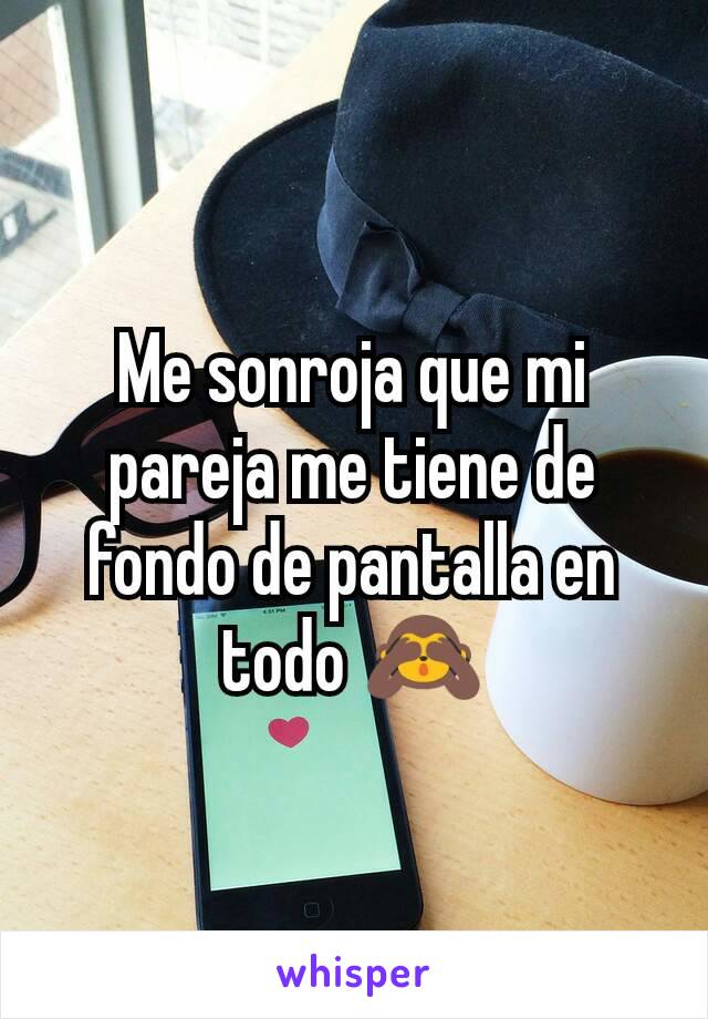 Me sonroja que mi pareja me tiene de fondo de pantalla en todo 🙈