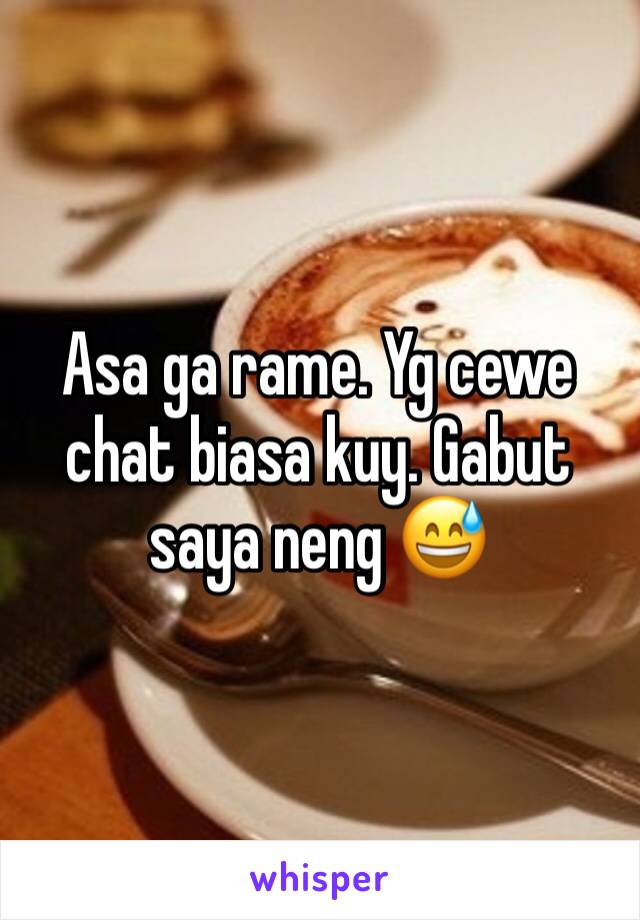 Asa ga rame. Yg cewe chat biasa kuy. Gabut saya neng 😅