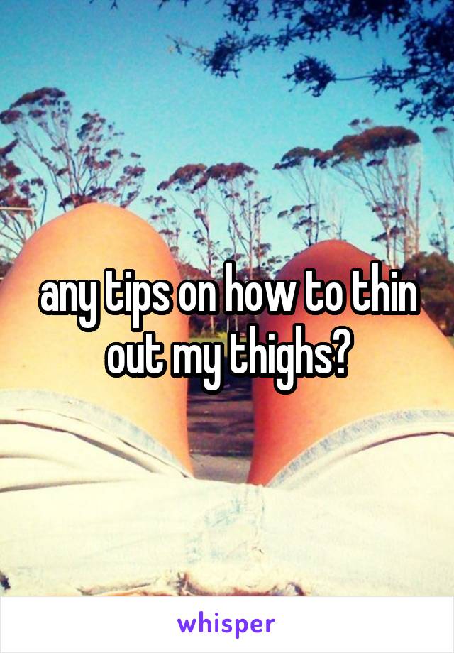 any tips on how to thin out my thighs?