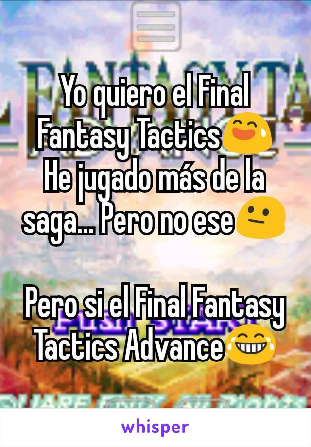 Yo quiero el Final Fantasy Tactics😅
He jugado más de la saga... Pero no ese😐

Pero si el Final Fantasy Tactics Advance😂