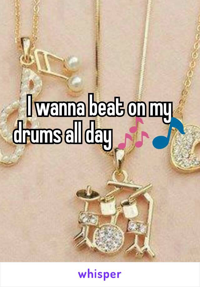 I wanna beat on my drums all day 🎶🎵