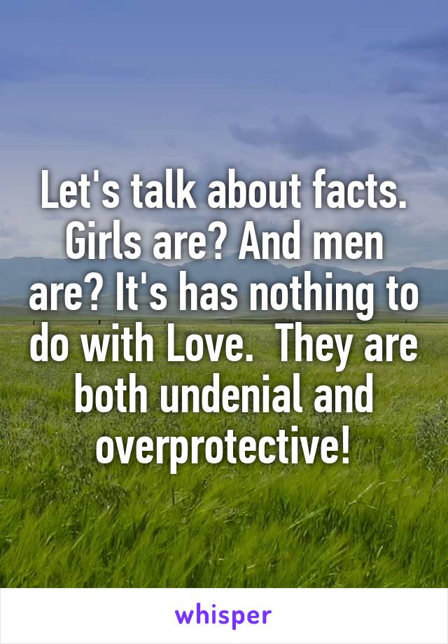 Let's talk about facts. Girls are? And men are? It's has nothing to do with Love.  They are both undenial and overprotective!