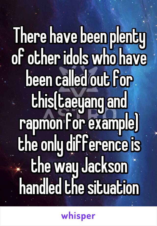 There have been plenty of other idols who have been called out for this(taeyang and rapmon for example) the only difference is the way Jackson handled the situation