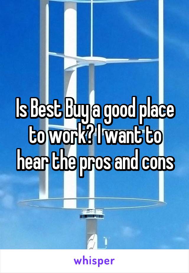 Is Best Buy a good place to work? I want to hear the pros and cons