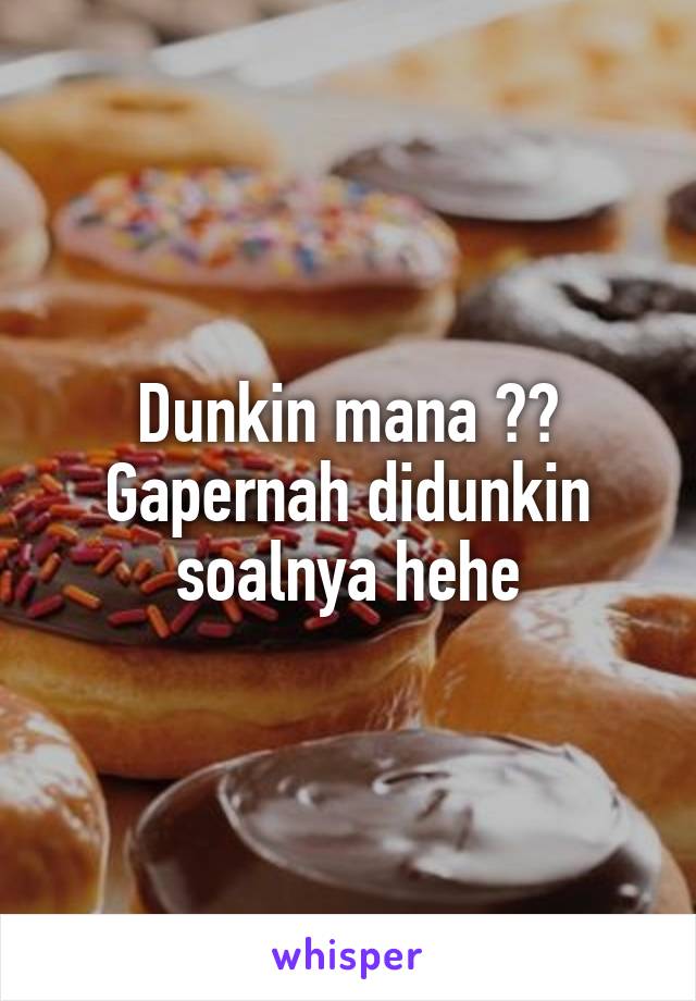 Dunkin mana ?? Gapernah didunkin soalnya hehe