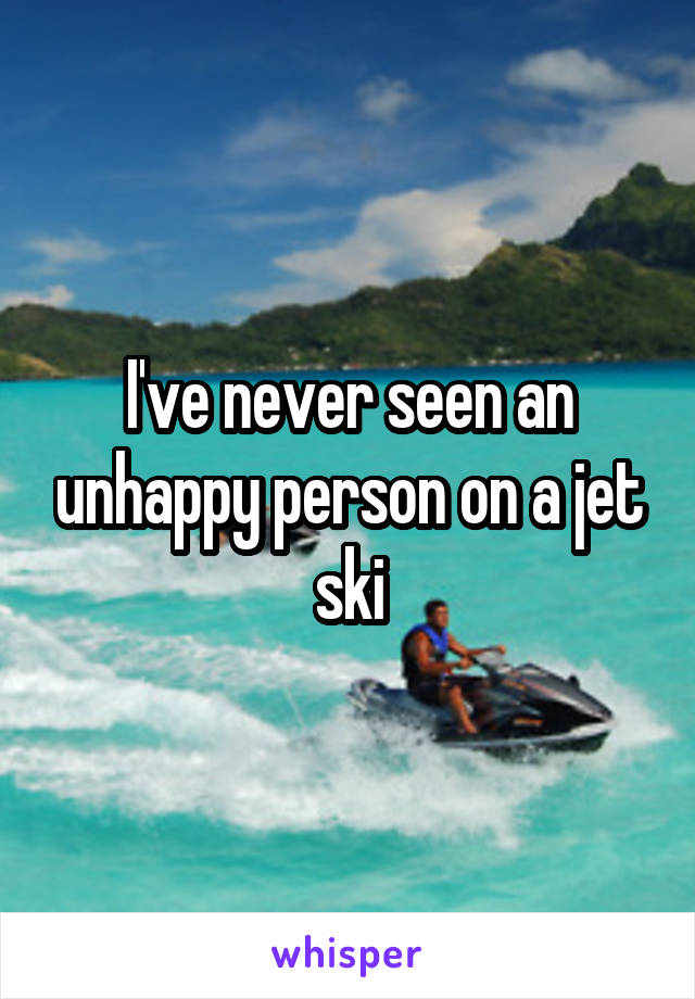 I've never seen an unhappy person on a jet ski