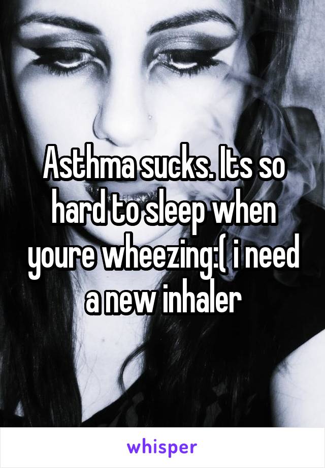 Asthma sucks. Its so hard to sleep when youre wheezing:( i need a new inhaler