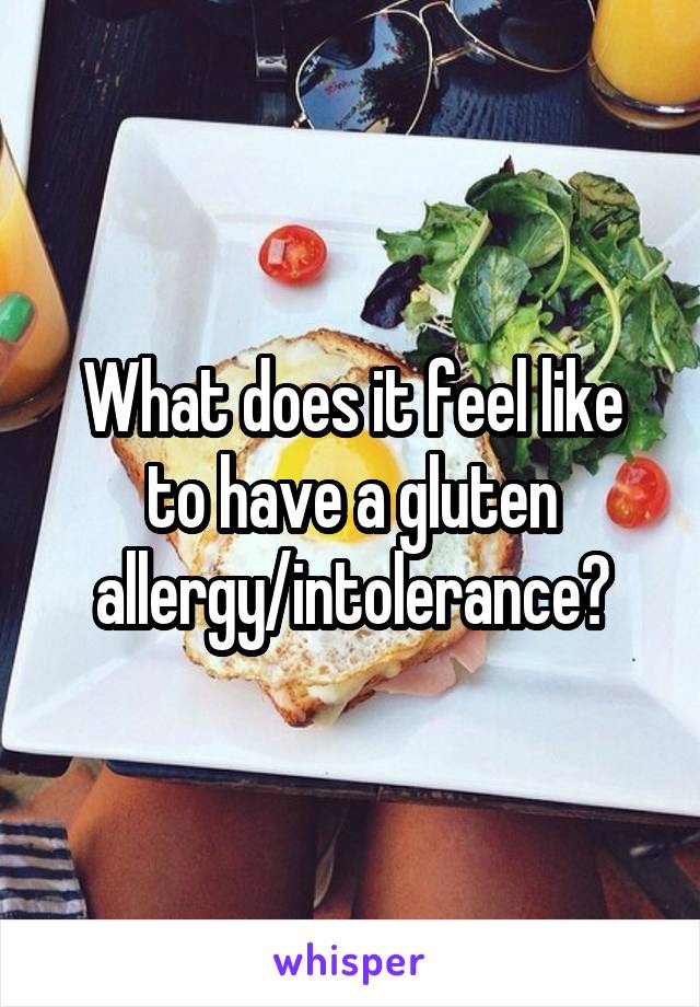 What does it feel like to have a gluten allergy/intolerance?