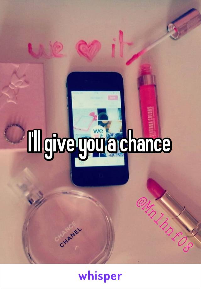 I'll give you a chance 