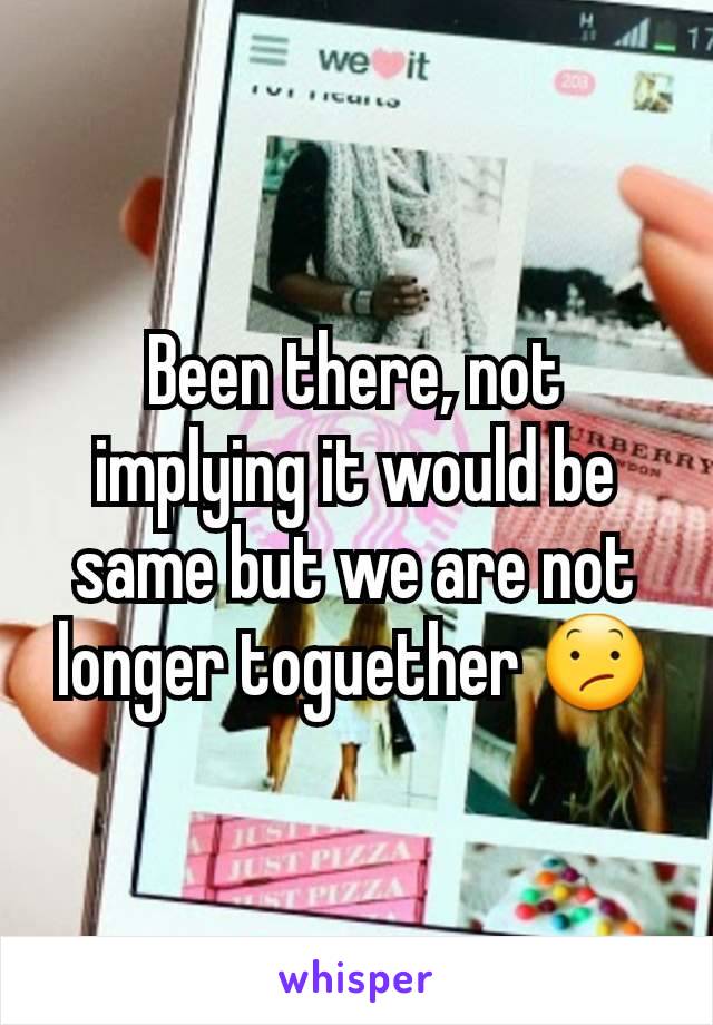 Been there, not implying it would be same but we are not longer toguether 😕