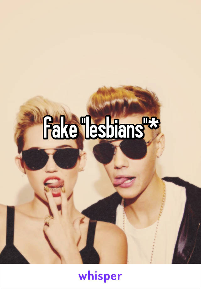 fake "lesbians"*
