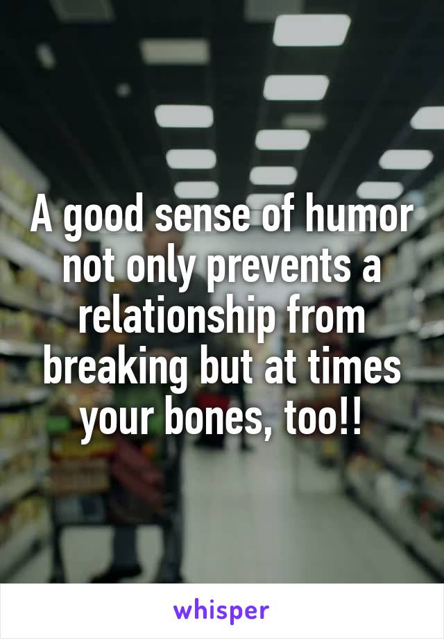 A good sense of humor not only prevents a relationship from breaking but at times your bones, too!!