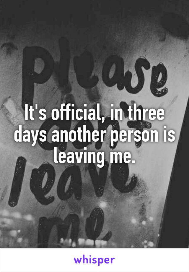 It's official, in three days another person is leaving me.