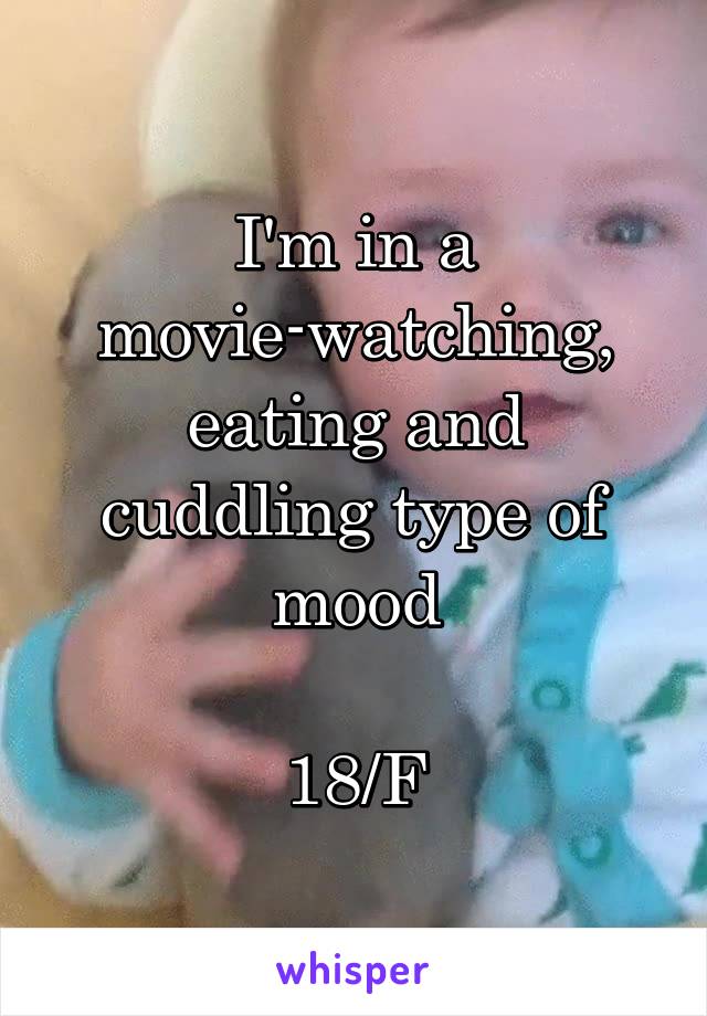 I'm in a movie-watching, eating and cuddling type of mood

18/F