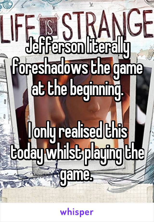 Jefferson literally foreshadows the game at the beginning.

I only realised this today whilst playing the game. 