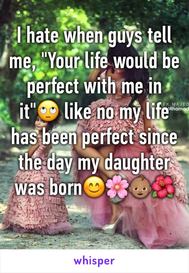 I hate when guys tell me, "Your life would be perfect with me in it"🙄 like no my life has been perfect since the day my daughter was born😊🌸👶🏽🌺