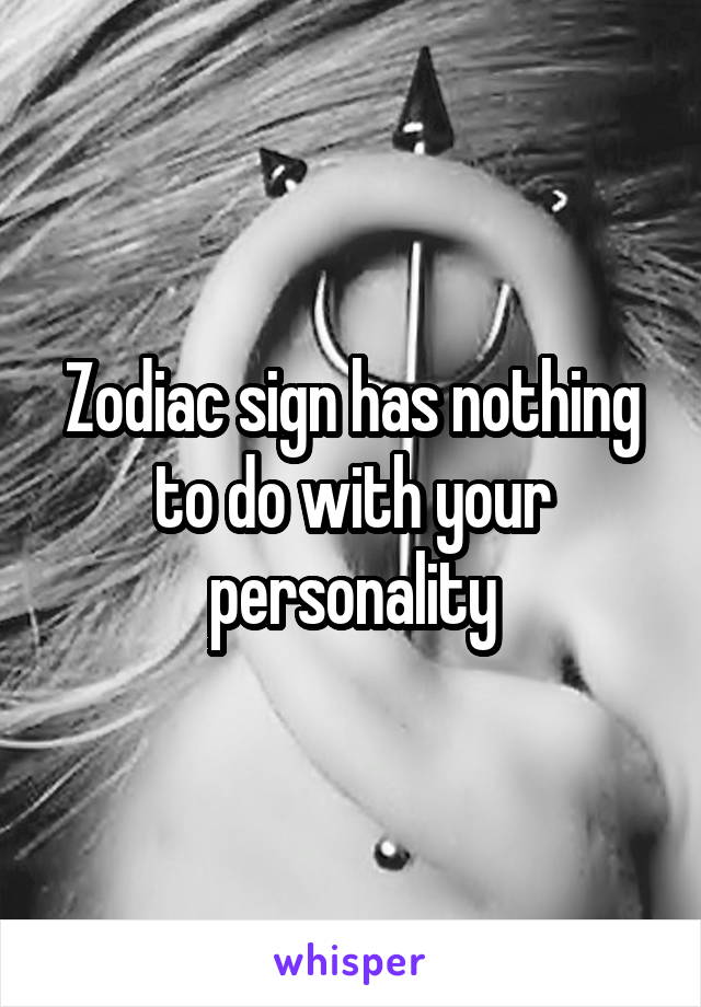 Zodiac sign has nothing to do with your personality