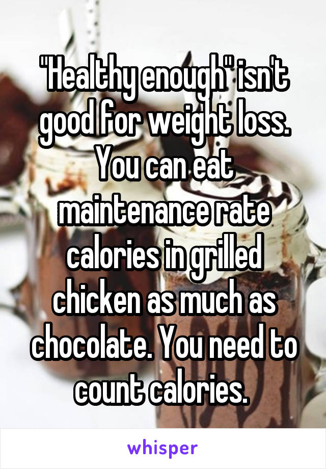 "Healthy enough" isn't good for weight loss. You can eat maintenance rate calories in grilled chicken as much as chocolate. You need to count calories. 